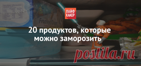 20 продуктов, которые можно заморозить - Лайфхакер