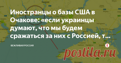 Иностранцы о базы США в Очакове: «если украинцы думают, что мы будем  сражаться за них с Россией, то они...» - "США как и всегда,  планируют бороться с Россией чужой кровью - кровью украинского, европейского, или другого народа"...