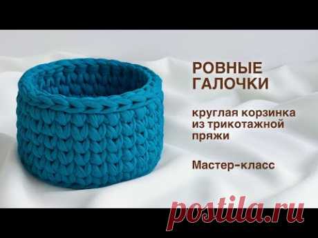 РОВНЫЕ ГАЛОЧКИ | Круглая корзинка из трикотажной пряжи крючком + схема ровного круга. Мастер-класс