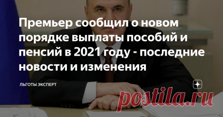 Премьер сообщил о новом порядке выплаты пособий и пенсий в 2021 году - последние новости и изменения