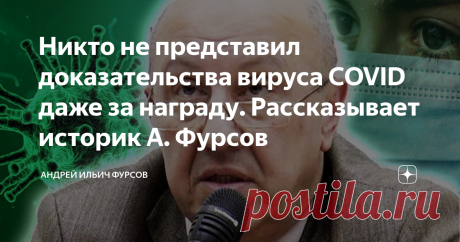 Никто не представил доказательства вируса COVID даже за награду. Рассказывает историк А. Фурсов Итоги года - Часть 4. (Ссылки на предыдущие публикации в конце). Есть ли основания чтобы доверять или факты, чтобы не доверять тем людям, которые приняли активную участие в событиях связанных с пандемией COVIDа? Отвечает историк и аналитик А. И. Фурсов:
Цитата:
...«Если говорить о нынешнем моменте, то в последнее время произошли очень интересные события. С начала февраля, по начало марта,