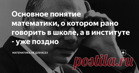 Основное понятие математики, о котором рано говорить в школе, а в институте - уже поздно Приветствую Вас, уважаемые Читатели! Сегодня я хочу заняться с Вами исключительной математикой. Итак, давайте начнем с того, что зададим себе вопрос: "А что, собственно, изучает математика (математические направления)? Самым формальным ответом на вопрос будет следующее утверждение: Математика - это наука об отношениях между объектами Первая ассоциация, когда встречаешь это определение,...