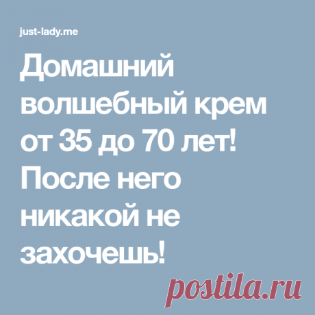 Домашний волшебный крем от 35 до 70 лет! После него никакой не захочешь!