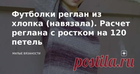 Футболки реглан из хлопка (навязала). Расчет реглана с ростком на 120 петель Лето жарит уже вовсю, а я только недавно сфотографировала две готовые футболки, еще одна в недовязах (вязать некогда). Итак, делюсь. Обе футболки связаны сверху бесшовным регланом с ростком из высококачественного итальянского хлопка. Расчет ростка делала сама и осталась очень довольна. Первая. Хлопок Missoni... Вот тут все вязальщицы хором застонали от восторга. О да! Как он ко мне попал - отдельн...