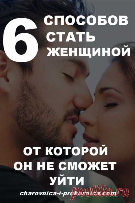 6 способов стать женщиной, от которой он не сможет уйти | Чаровница и проказница