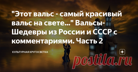 "Этот вальс - самый красивый вальс на свете..." Вальсы-Шедевры из России и СССР с комментариями. Часть 2 О, русский вальс, изящных нот движенье,
Волшебных звуков царственный полёт,
Немой восторг до самопостиженья,
И красота, что за душу берёт.