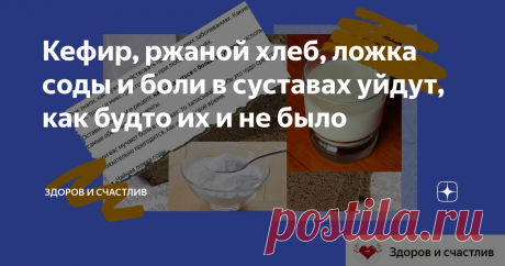 Кефир, ржаной хлеб, ложка соды и боли в суставах уйдут, как будто их и не было Народная медицина удивляет своей актуальностью и в наше время технологий и прогресса.
И когда, казалось бы, ситуация безвыходная и нужно ждать скорую, либо обращаться напрямую к врачам, рецепты наших предков выручают. Ещё наши бабушки знали секреты молодости, здоровья организма.
Они знали, как нужно действовать при различных заболеваниях. Какие мази, травы и микстуры готовить при любых болезнях.