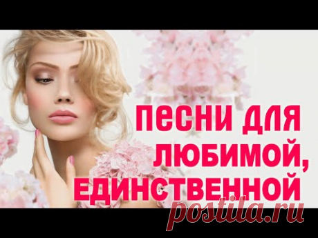 ♥ ПЕСНИ ДЛЯ ЛЮБИМОЙ И ЕДИНСТВЕННОЙ ♥ С праздником любимая женщина ♥