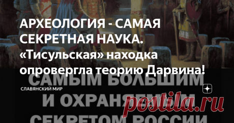 АРХЕОЛОГИЯ - САМАЯ СЕКРЕТНАЯ НАУКА. «Тисульская» находка опровергла теорию Дарвина!