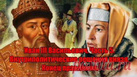 Иван III Васильевич. Часть 5. Внутриполитические решения князя. Конец правления.