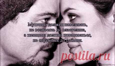 Цитата : Мужчина должен повелевать, не возносясь до властелина, а женщина должна повиноваться, не опускаясь до рабыни.