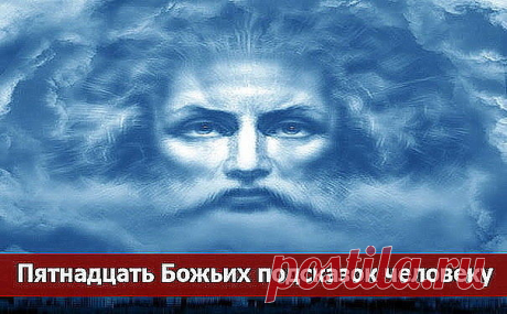 15 Божьих подсказок человеку.
Для того, чтобы человеку по жизни всегда сопутствовала удача, радость и счастье, он должен руководствоваться правильными представлениями. В этой статье будет дано 15 правил, основой для которых есть Божьи заповеди.
Правило первое
Бог создал человека не для страданий – создание Божье должно радоваться жизни, любить и творить. Меньше жалуйтесь на жизнь, всегда помните, что есть люди, которым живется намного хуже, чем вам.
Правило второе
Каждый ч...