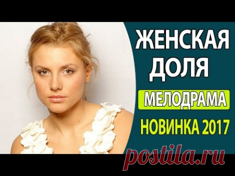 ШИКАРНЫЙ ФИЛЬМ! ПРОСТО КЛАСС! - &quot;Женская доля&quot; Русские фильмы 2017, Русские мелодрамы 2017 - YouTube