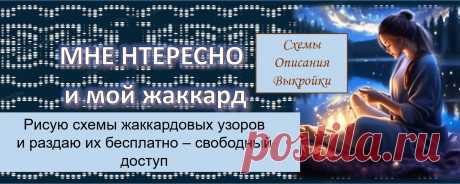 Вязание, шитье и юмор - МНЕ ИНТЕРЕСНО Рисую  схемы жаккардовых узоров - РАЗДАЮ БЕСПЛАТНО -   отмечены "ОМ"  - легко узнать при встрече в сети. Страничка для разного интересного: юмор + рукоделие: шитье, вязание, вышивка. Загляните в альбомы - там море полезностей!!!! _________________________________________ Заходите сами и приглашайте..