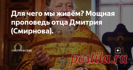 Для чего мы живём? Мощная проповедь отца Дмитрия (Смирнова). Дмитрий Николаевич Смирнов - священнослужитель, церковный и общественный деятель.
Одна из последних проповедей священнослужителя Дмитрия Смирнова касалась смысла жизни. Ради чего я живу? И какое самое серьёзное дело на свете я должен сделать?
Отрывок из Евангелие: «Одиннадцать учеников вошли в Галилею на гору, куда повелел им Иисус, и, увидев его поклонились ему, а иные же усомнились. Итак идите,