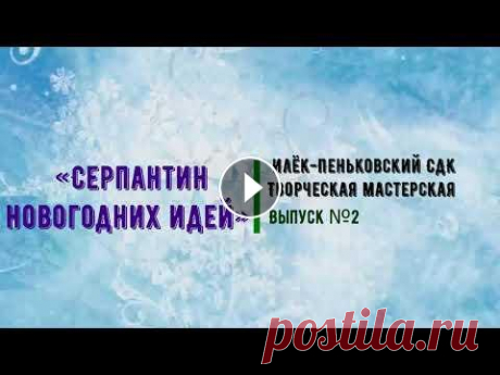 Творческая мастерская "Серпантин новогодних идей". Выпуск №2. Творческая мастерская "Серпантин новогодних идей". Выпуск №2....