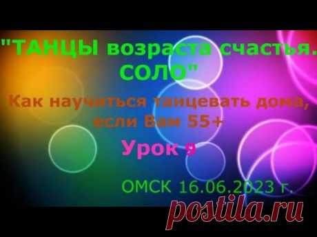 УРОК 9  КАК НАУЧИТЬСЯ ТАНЦЕВАТЬ ДОМА, ЕСЛИ ВАМ 55+++++  ОМСК  16 06 2023 г