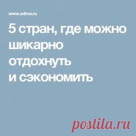 5 стран, где можно шикарно отдохнуть и сэкономить