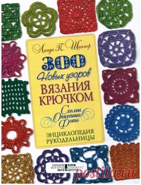 Линда П. Шаппер. 300 новых узоров вязания крючком. В этой книге рукодельницы найдут 300 узоров для вязания крючком, с помощью которых можно создать великолепные изделия. Круглые и квадратные, треугольные и шестиугольные, маленькие, средние и большие, объемные и плоские - с подробным описанием техник,
приемов и элементов вязания, цветными фотографиями и схемами
узоров