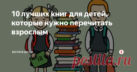 10 лучших книг для детей, которые нужно перечитать взрослым Это не внеклассное чтение на лето, это просто классное чтение, которое запоминается на всю жизнь.