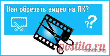 Как обрезать видео на компьютере: подробная инструкция.