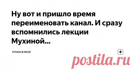 Точно в мозг Пост автора «Точно в мозг» в Дзене ✍: Ну вот и пришло время переименовать канал. И сразу вспомнились лекции Мухиной на которых оно говорила, мысль не приходит в одну голову.