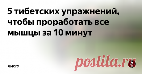 5 тибетских упражнений, чтобы проработать все мышцы за 10 минут Отличный комплекс несложных упражнений, чтобы проработать все мышцы за 10 минут!
