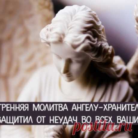 Утренняя молитва ангелу-хранителю, чтобы защитил от неудач во всех ваших делах