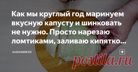 Как мы круглый год маринуем вкусную капусту и шинковать не нужно. Просто нарезаю ломтиками, заливаю кипятком. Делюсь рецептом Впервые я отведал такой капустки на работе, тогда ее принес мой товарищ на обед, а мариновала как выяснилось, его мама, ну я позже и выпросил рецептик, а сейчас и вам с радостью расскажу