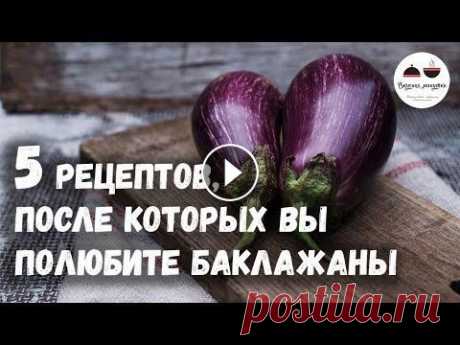 5 РЕЦЕПТОВ, после которых вы полюбите БАКЛАЖАНЫ  Eggplants Баклажаны сейчас на нашем столе каждый день! Самые любимые «баклажановые» рецепты я собрала в этом видео. Попробуйте их приготовить – и вы полюбите Ба...