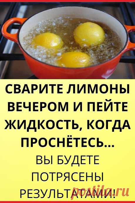 Сварите лимоны вечером и пейте жидкость, когда проснетесь…Вы будете потрясены результатами!