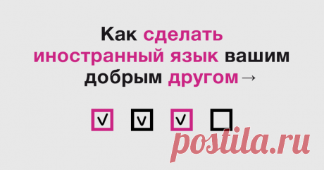 Надоело учить иностранный язык? Бросайте это дело. Начинайте на нем жить! Чек-лист поможет сделать иностранный язык частью вашей жизни. Больше не нужно выполнять скучные упражнения и зубрить слова, которые не пригодятся. Внедряйте язык в повседневную жизнь, и вы заметите, как за месяц-другой начнете на нем жить. Повесьте чек-лист на видное место. Каждый день делайте маленький шажок и ставьте галочки. Enjoy.