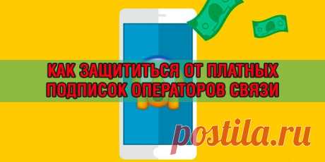 Как защититься от платных подписок операторов связи - 100 Хитростей Бесконечная любовь к деньгам и несовершенство законов позволили российским операторам сотовой связи и их партнёрам превратить телефоны в настоящие минные поля. Только подрываются на них наши с вами кошельки. Платные подписки — это настоящее зло. Они появляются внезапно. Для их ак...