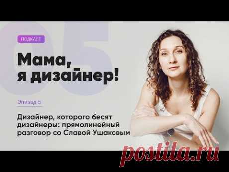 (18+) Слава Ушаков — дизайнер, которого бесят дизайнеры Подкаст «Мама, я дизайнер!» вып №05