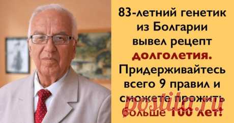 66% болезней лечит еда. Рецепт долголетия от известного генетика 

Профессор Христо Мермерски — болгарский генетик и целитель, автор десятка книг, читает лекции по всему миру, преподавал свой курс в 200 университетах 63 стран. Профессор утверждает, что мы сами заколачиваем гвозди в крышку своего гроба, когда неверно выбираем продукты. 

Про старение 

Старость не является естественным состоянием. По мнению многих ученых, это болезнь и мы сами ее вызываем своим неразумным п...