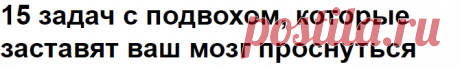 15 задач с подвохом, которые заставят ваш мозг проснуться