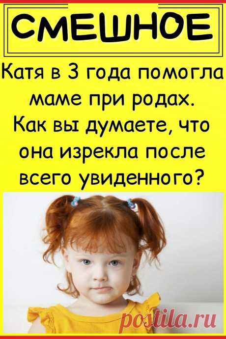 Катя в 3 года помогла маме при родах. Как вы думаете, что она изрекла после всего увиденного?