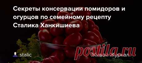 Секреты консервации помидоров и огурцов по семейному рецепту Сталика Ханкишиева Так уж сложилось, что очень хорошие и самые вкусные помидоры - узбекские, азербайджанские - теперь зимой и летом едва ли не в одну цену. Сходите на любой московский рынок. Посмотрите, насколько дороги помидоры, которые не стыдно подать к столу. Зимой цена, разумеется. будет еще выше, но не…