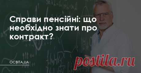 Справи пенсійні: що необхідно знати про контракт? Необхідно, аби держава привела у відповідність Закон «Про повну загальну середню освіту» та КЗпПУ