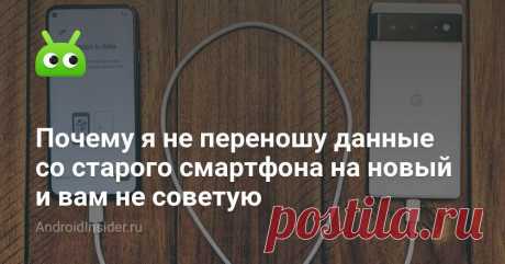 Почему я не переношу данные со старого смартфона на новый и вам не советую - AndroidInsider.ru