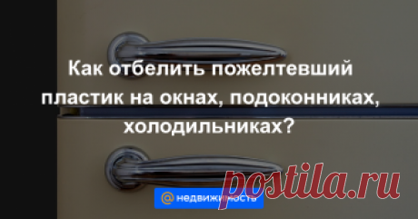 Как отбелить пожелтевший пластик на окнах, подоконниках, холодильниках? С пластиковой желтизной бороться нелегко, но возможно....