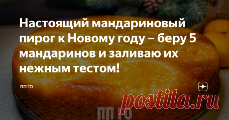 Настоящий мандариновый пирог к Новому году – беру 5 мандаринов и заливаю их нежным тестом!