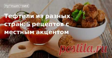 Тефтели из разных стран: 5 рецептов с местным акцентом. Рецепты, лайфхаки, обзоры и интересные истории из жизни. Все о доме, семье, уюте, готовке, а также рецепты с фото на сайте Едим Дома