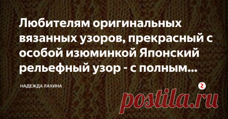 Любителям оригинальных  вязанных узоров, прекрасный с особой изюминкой Японский рельефный узор - с  полным описанием. Оригинальный узор для свитера с описанием.
Изящный узор, что придаст особую изюминку, как мужскому, также и женскому свитеру - смотрится прекрасно на любой пряже.
Японский рельефный узор спицами.
Рапорт узора  вместе с двумя кромочными состоит из 26 петель.Для размера 48-50 понадобится 6 мотков пряжи и спицы 2,5.