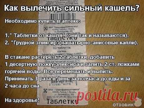 Как вылечить сильный кашель?
Волшебный рецепт аптекаря для тех, кто часто болеет трахеитом и бронхитом. Стоит он копейки, а помогает быстро.
Необходимо купить в аптеке:
1." Таблетки от кашля" (они так и называются).2. "Грудной эликсир"(нашатырно-анисовые капли).
В стакане растереть 2 таблетки, добавить 1 десертную ложку эликсира и залить 2 ст. ложками горячей воды. Все перемешать и выпить. Принимать 3 раза в день за полчаса до еды и за 2 часа до сна.