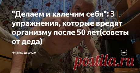 "Делаем и калечим себя": 3 упражнения, которые вредят организму после 50 лет(советы от деда)