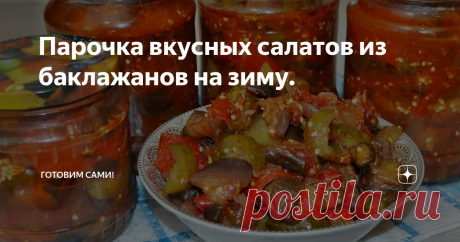 Парочка вкусных салатов из баклажанов на зиму. Здравствуйте уважаемые читатели. Здоровья и оптимизма вам.
А сегодня продолжим подготовку к "закаточному" сезону и вот вам парочка вкуснейших салатов  с баклажанами.
