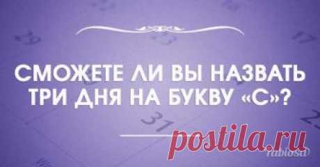 Загадка: какие три дня начинаются на букву "С" Если у вас появилась свободная минутка, то самое время потренировать свой мозг на смекалку. Существует множество загадок, которые на первый взгляд кажутся банальными и смешными, но на деле действитель...
