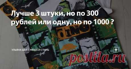 Лучше 3 штуки, но по 300 рублей или одну, но по 1000 ? Статья автора «Ульяна шьёт. Мода и стиль» в Дзене ✍:   Я очень часто получаю комментарии, что некоторые вещи проще и дешевле купить, чем шить.