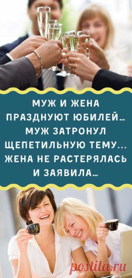 Муж и Жена празднуют юбилей… Муж затронул щепетильную тему... Жена не растерялась и заявила…